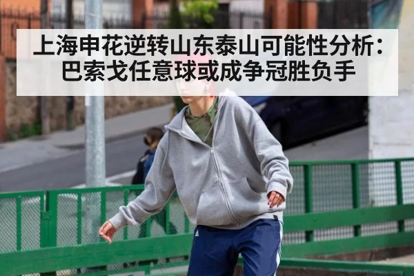 上海申花逆转山东泰山可能性分析：巴索戈任意球或成争冠胜负手