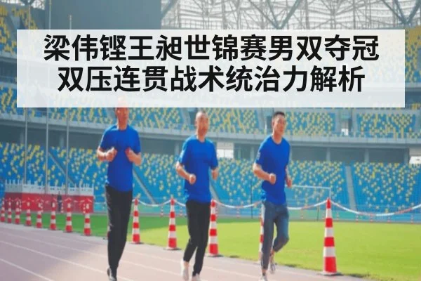 梁伟铿王昶世锦赛男双夺冠 双压连贯战术统治力解析 - jiuyou