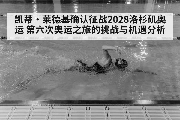凯蒂·莱德基确认征战2028洛杉矶奥运 第六次奥运之旅的挑战与机遇分析 - jiuyou