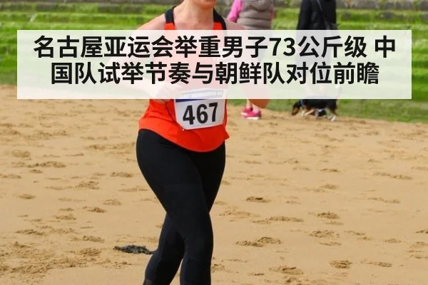 名古屋亚运会举重男子73公斤级 中国队试举节奏与朝鲜队对位前瞻 - jiuyou