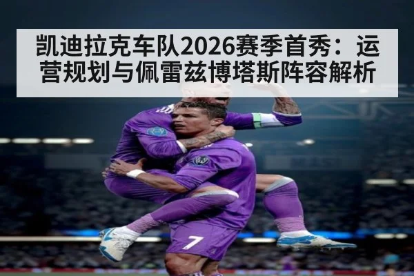 凯迪拉克车队2026赛季首秀:运营规划与佩雷兹博塔斯阵容解析