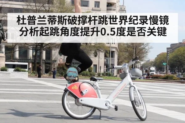 杜普兰蒂斯破撑杆跳世界纪录慢镜分析起跳角度提升0.5度是否关键