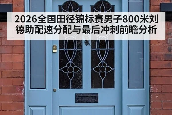 2026全国田径锦标赛男子800米刘德助配速分配与最后冲刺前瞻分析