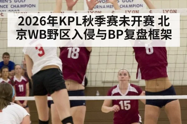 2026年KPL秋季赛未开赛 北京WB野区入侵与BP复盘框架