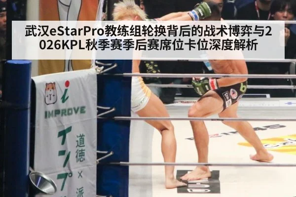 武汉eStarPro教练组轮换背后的战术博弈与2026KPL秋季赛季后赛席位卡位深度解析 - jiuyou